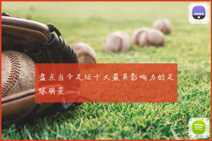 盘点当今足坛十大最具影响力的足球明星