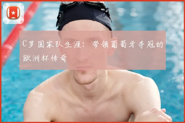 C罗国家队生涯：带领葡萄牙夺冠的欧洲杯传奇