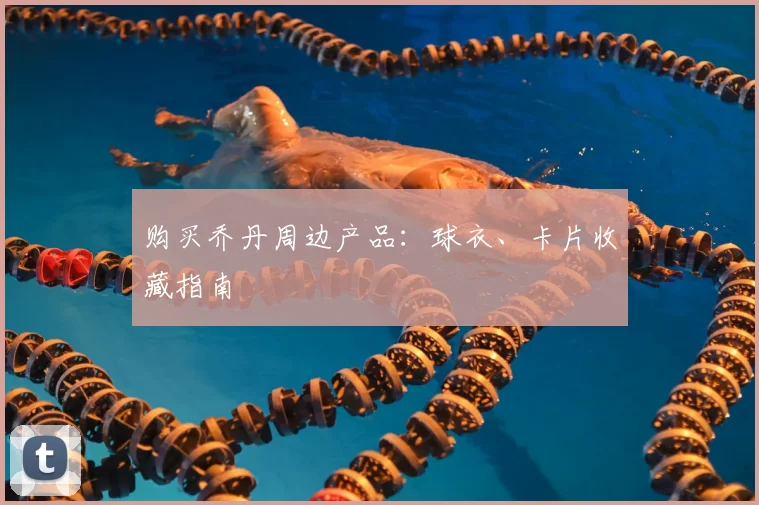购买乔丹周边产品：球衣、卡片收藏指南