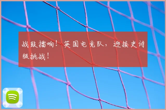战鼓擂响！英国电竞队，迎接史诗级挑战！