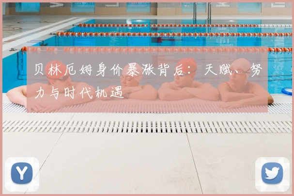 贝林厄姆身价暴涨背后:天赋、努力与时代机遇