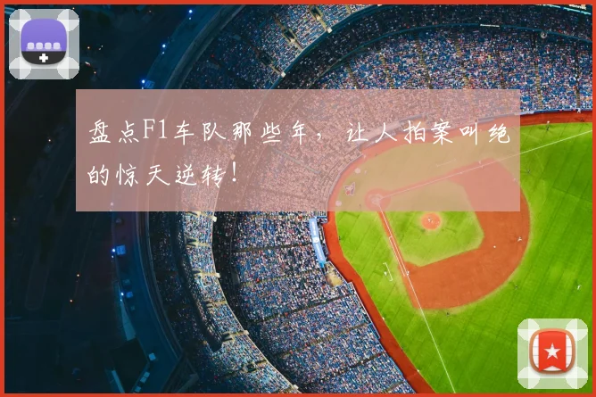 盘点F1车队那些年,让人拍案叫绝的惊天逆转!