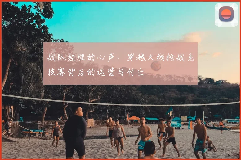 战队经理的心声，穿越火线枪战竞技赛背后的运营与付出