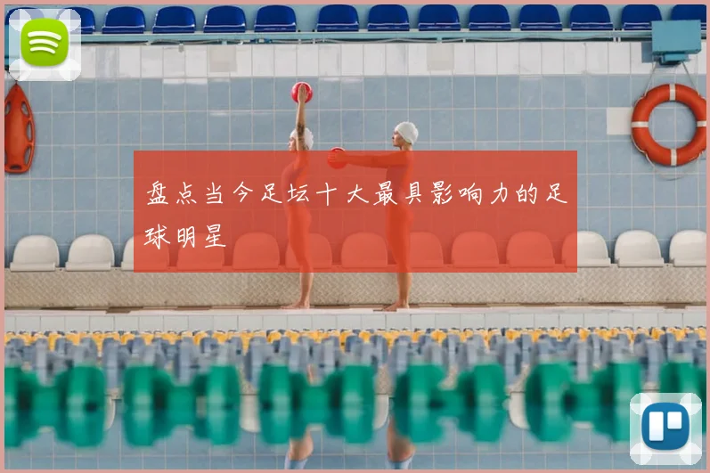 盘点当今足坛十大最具影响力的足球明星