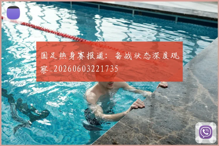 国足热身赛报道:备战状态深度观察_20260603221735
