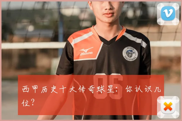 西甲历史十大传奇球星：你认识几位？