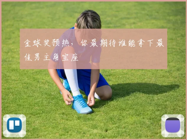 金球奖预热,你最期待谁能拿下最佳男主角宝座