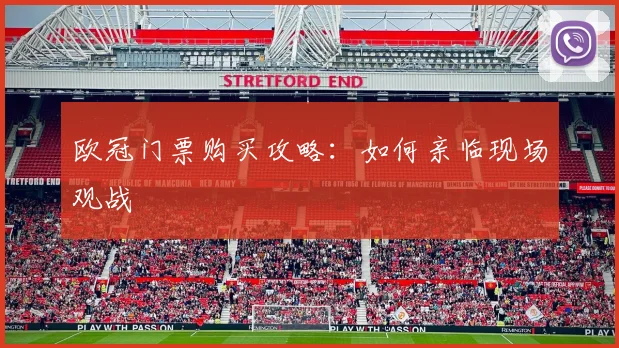 欧冠门票购买攻略：如何亲临现场观战